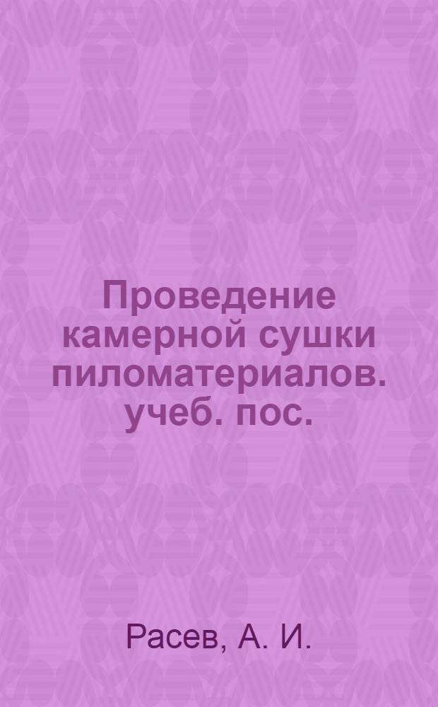 Проведение камерной сушки пиломатериалов. учеб. пос.