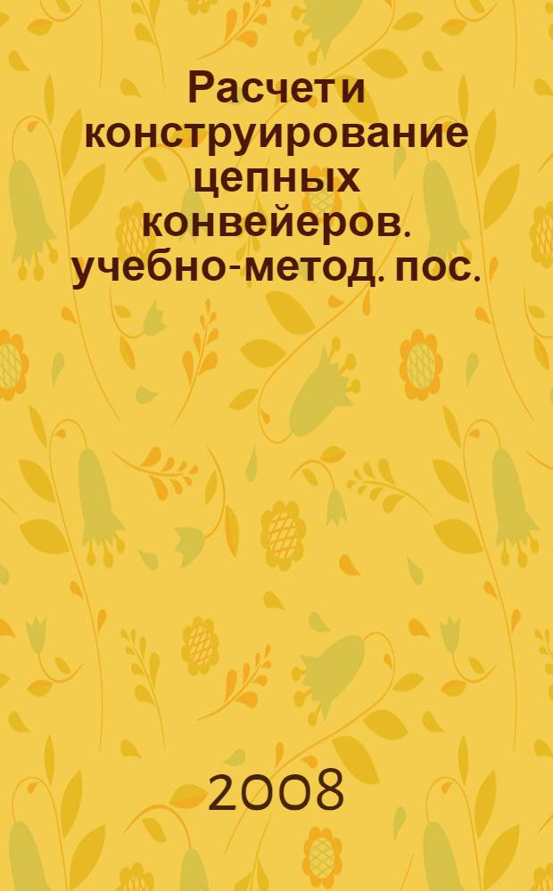 Расчет и конструирование цепных конвейеров. учебно-метод. пос.