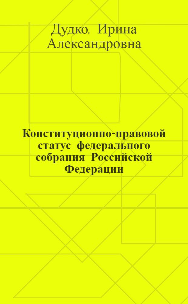 Конституционно-правовой статус федерального собрания Российской Федерации : учебно-методическое пособие
