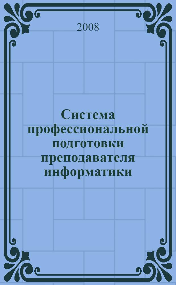 Система профессиональной подготовки преподавателя информатики: компетентностный подход, проектирование, внедрение : монография