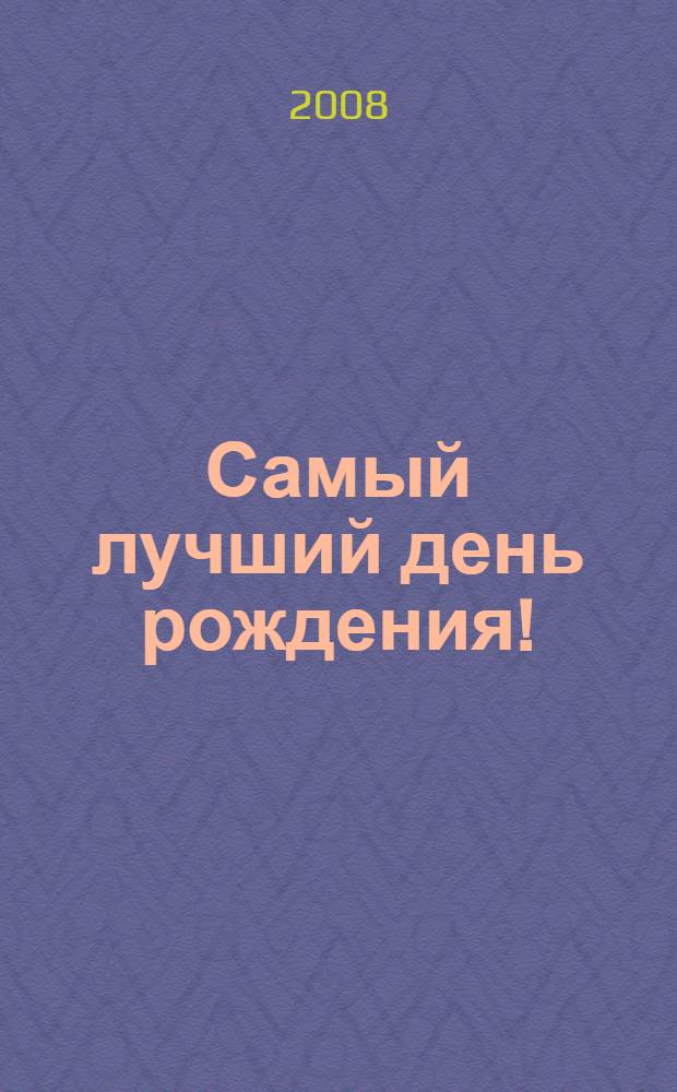 Самый лучший день рождения! : празднуем от души