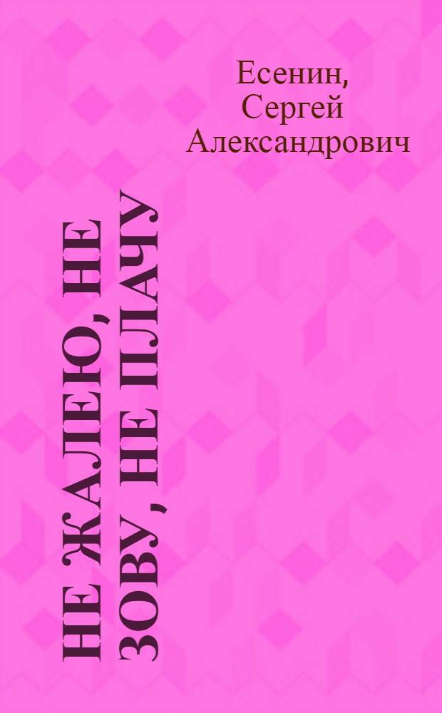Не жалею, не зову, не плачу : стихотворения, поэмы