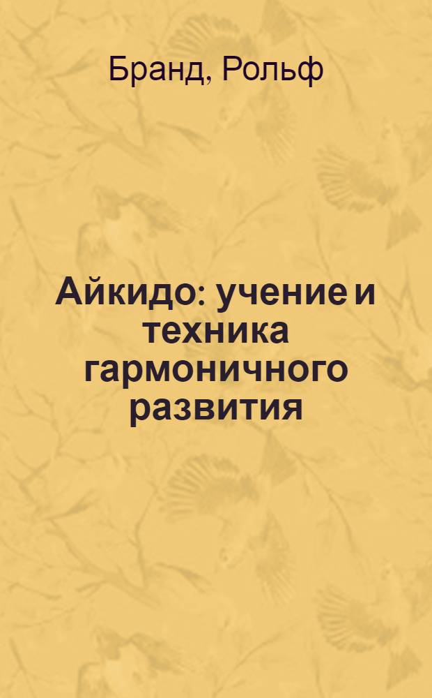 Айкидо : учение и техника гармоничного развития : система защиты от любого, в том числе вооруженного, противника : перевод с немецкого