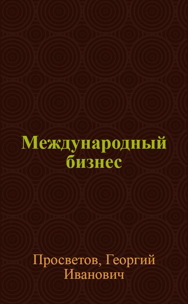 Международный бизнес: задачи и решения : учебно-практическое пособие