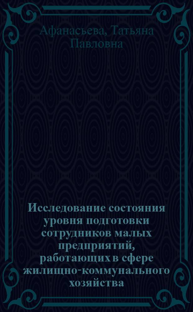 Исследование состояния уровня подготовки сотрудников малых предприятий, работающих в сфере жилищно-коммунального хозяйства, и определение их потребностей в профессиональном образовании с учетом перспектив развития отрасли