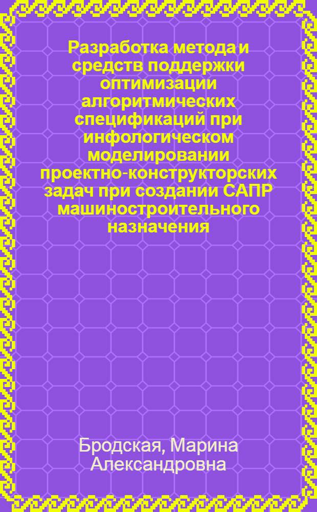Разработка метода и средств поддержки оптимизации алгоритмических спецификаций при инфологическом моделировании проектно-конструкторских задач при создании САПР машиностроительного назначения : автореферат диссертации на соискание ученой степени к.т.н. : специальность 05.13.12