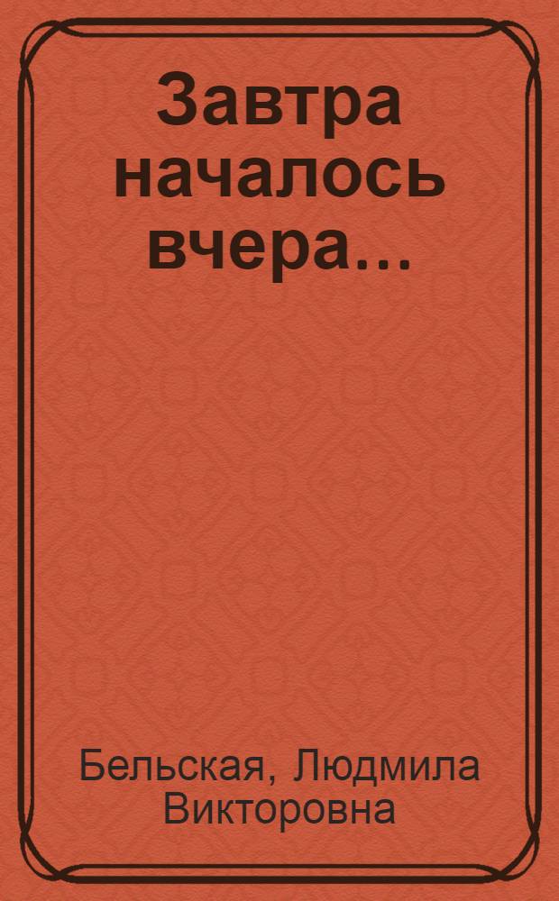 Завтра началось вчера... : люди. События. Время
