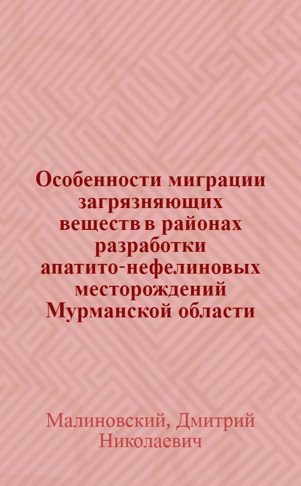 Особенности миграции загрязняющих веществ в районах разработки апатито-нефелиновых месторождений Мурманской области : автореферат диссертации на соискание ученой степени к.г.н. : специальность 11.00.11