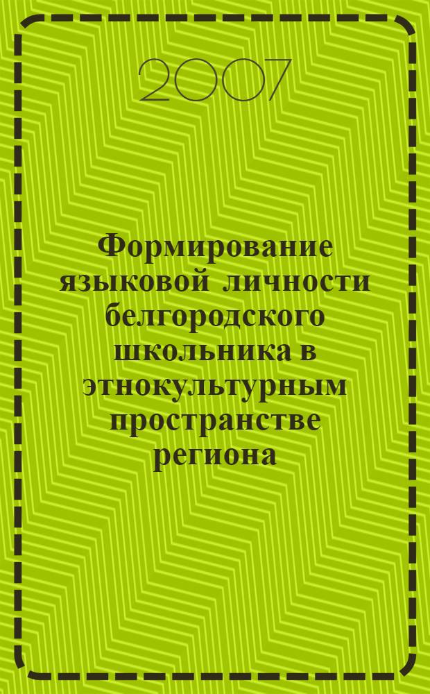 Формирование языковой личности белгородского школьника в этнокультурным пространстве региона : учебно-методическое пособие