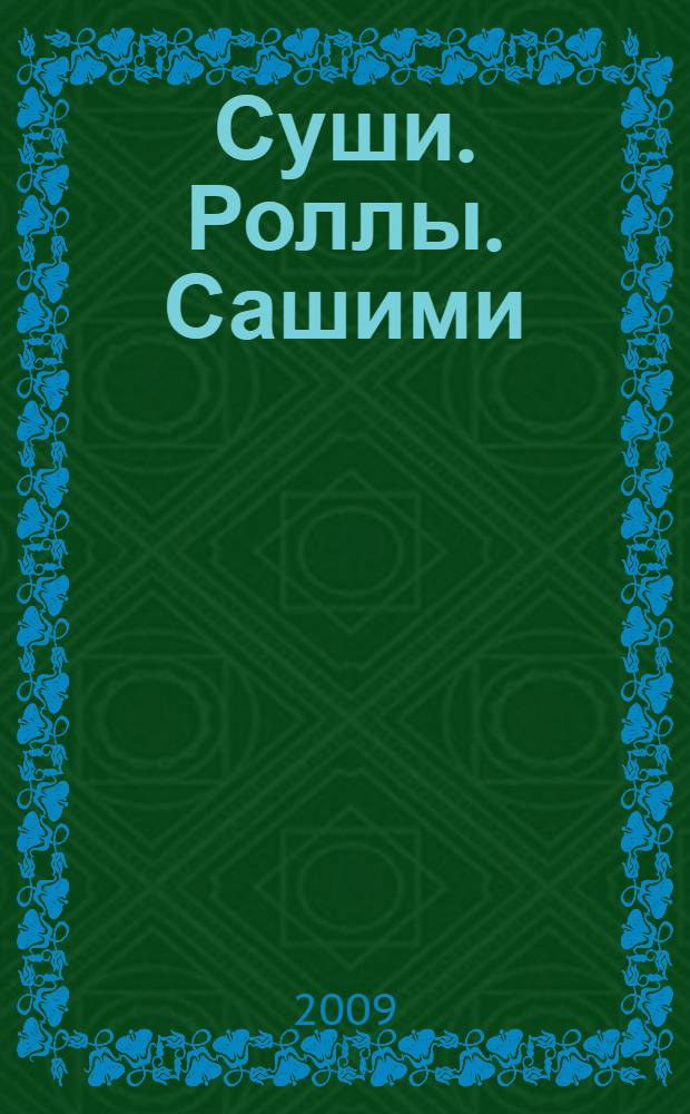 Суши. Роллы. Сашими : модно, вкусно, быстро, у вас дома