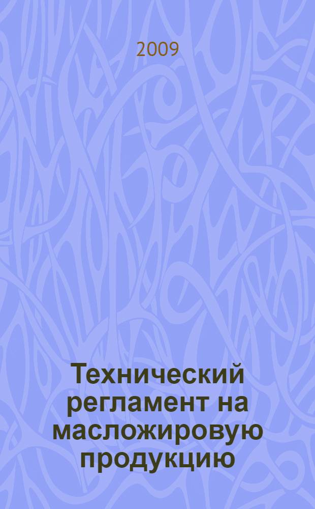 Технический регламент на масложировую продукцию : федеральный закон : (собрание законодательства Российской Федерации, 2008, N°26, ст. 3009) : принят Государственной Думой 11 июня 2008 года : одобрен Советом Федерации 18 июня 2008 года