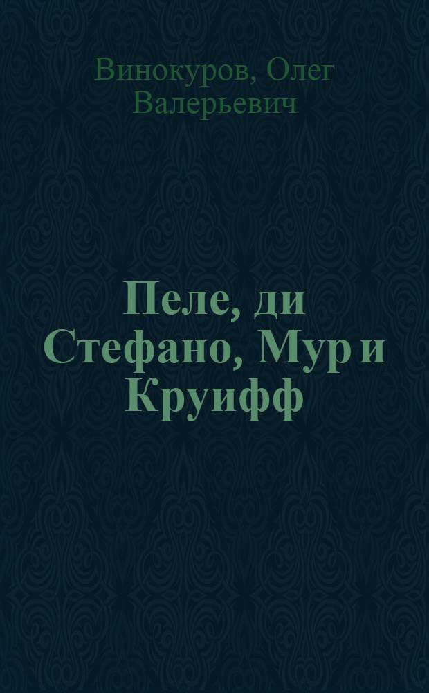Пеле, ди Стефано, Мур и Круифф : биографические очерки