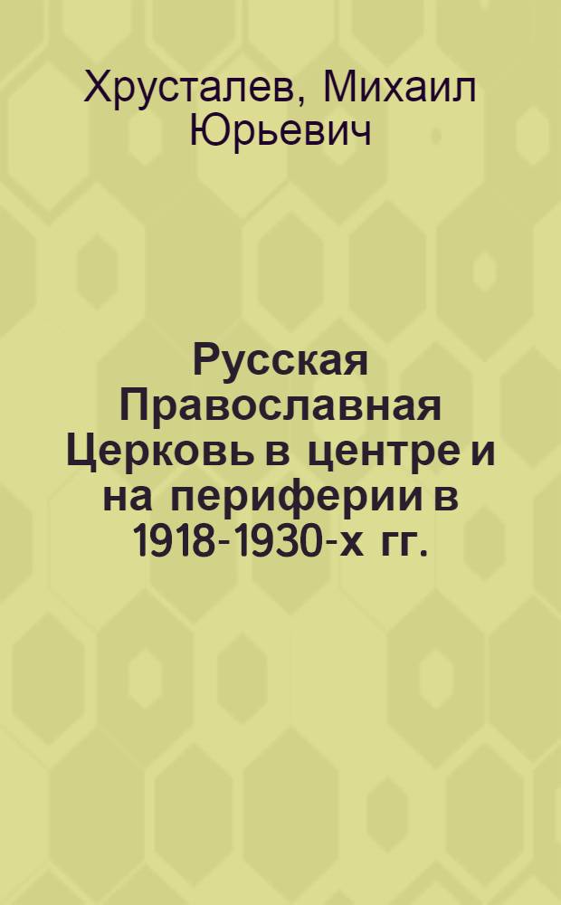 Русская Православная Церковь в центре и на периферии в 1918-1930-х гг. : монография