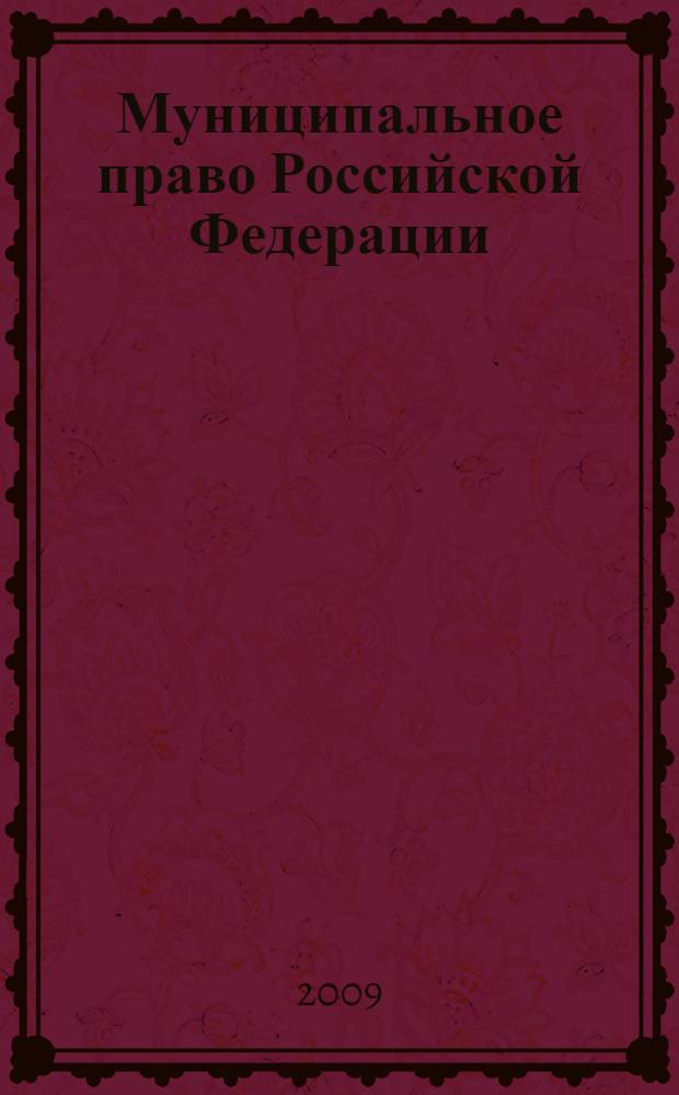 Муниципальное право Российской Федерации : учебник : для студентов высших учебных заведений, обучающихся по специальности 030501 "Юриспруденция", 030505 "Правоохранительная деятельность" и по направлению 030500 "Юриспруденция"