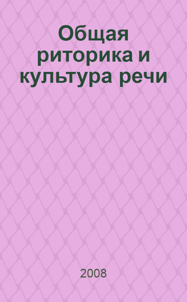 Общая риторика и культура речи : учебное пособие для студентов всех специальностей МГУЛ