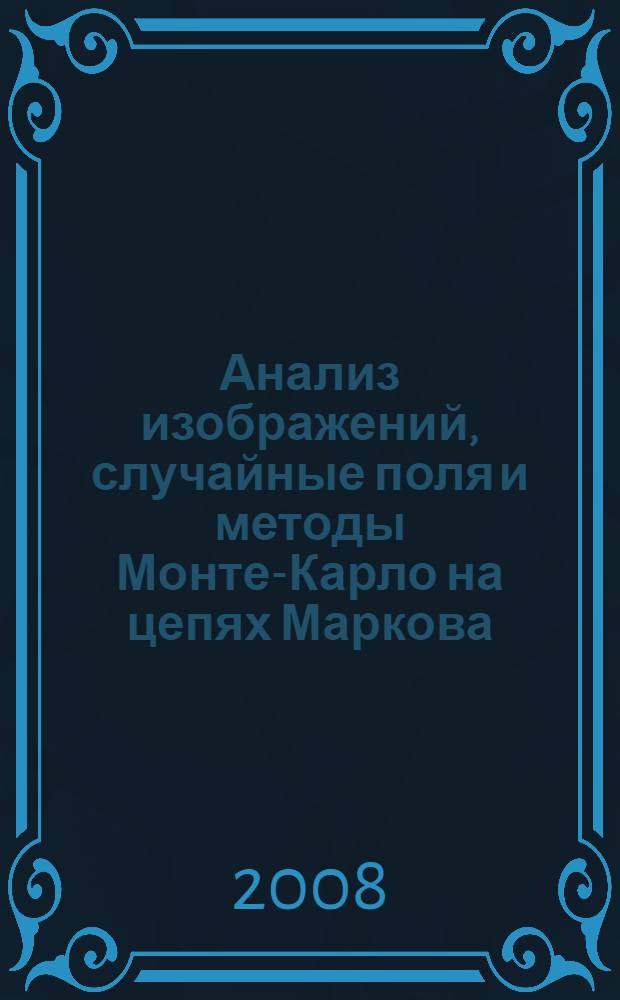 Анализ изображений, случайные поля и методы Монте-Карло на цепях Маркова : математические основы