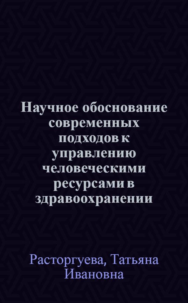 Научное обоснование современных подходов к управлению человеческими ресурсами в здравоохранении : автореф. дис. на соиск. учен. степ. д-ра мед. наук : специальность 14.00.33 <Обществ. здоровье и здравоохранение>