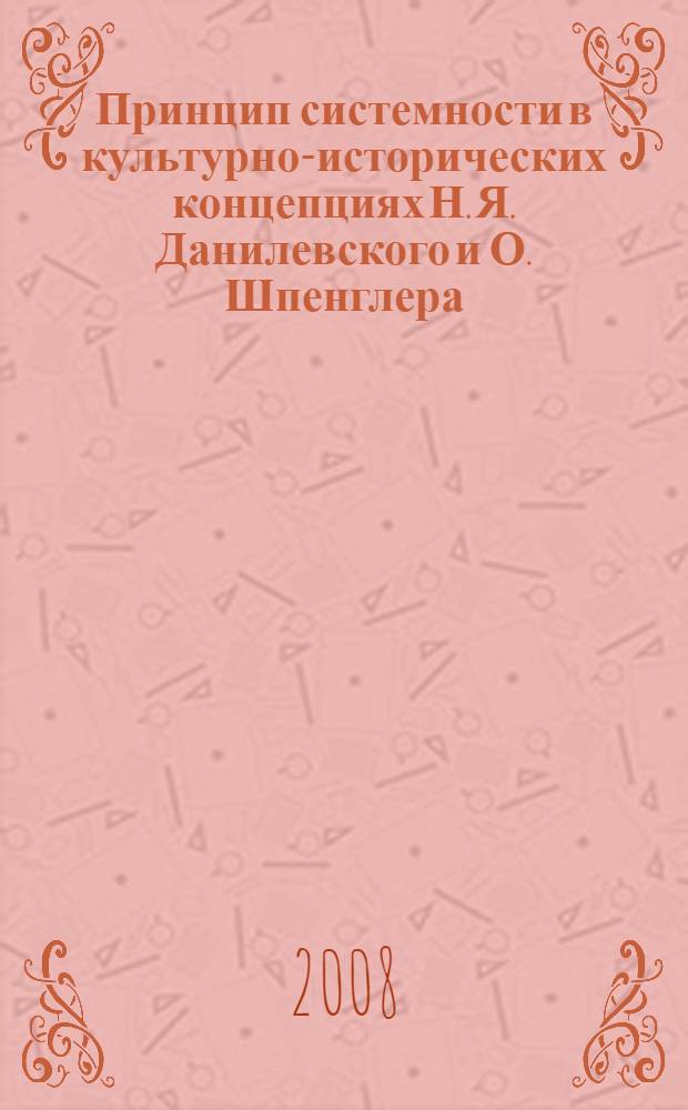 Принцип системности в культурно-исторических концепциях Н. Я. Данилевского и О. Шпенглера : автореф. дис. на соиск. учен. степ. канд. филос. наук : специальность 24.00.01 <Теория и история культуры>