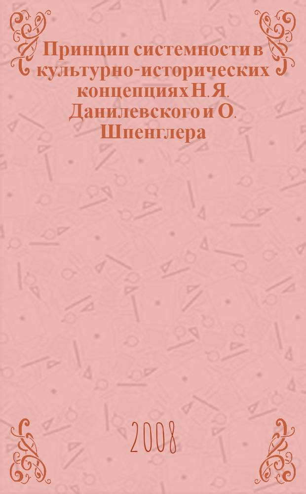 Принцип системности в культурно-исторических концепциях Н. Я. Данилевского и О. Шпенглера : автореф. дис. на соиск. учен. степ. канд. филос. наук : специальность 24.00.01 <Теория и история культуры>