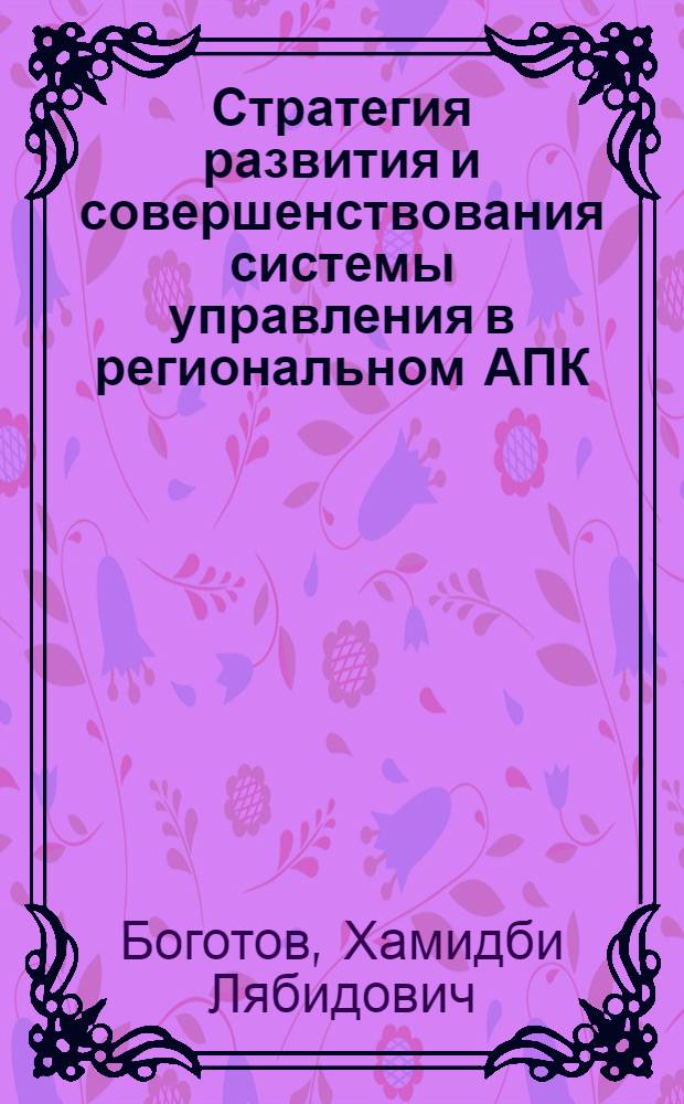 Стратегия развития и совершенствования системы управления в региональном АПК: теория, методология и практика : автореф. дис. на соиск. учен. степ. д-ра экон. наук : специальность 08.00.05 <Экономика и упр. нар. хоз-вом>