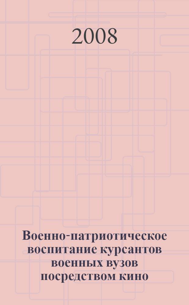 Военно-патриотическое воспитание курсантов военных вузов посредством кино : автореф. дис. на соиск. учен. степ. канд. пед. наук : специальность 13.00.08 <Теория и методика проф. образования>