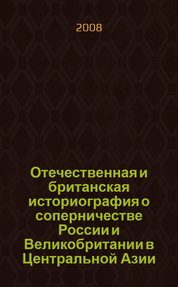 Отечественная и британская историография о соперничестве России и Великобритании в Центральной Азии (XIX-начало XXI вв.) : автореф. дис. на соиск. учен. степ. канд. ист. наук : специальность 07.00.09 <Историография, источниковедение и методы ист. исследования>