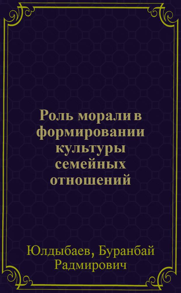 Роль морали в формировании культуры семейных отношений : автореф. дис. на соиск. учен. степ. канд. филос. наук : специальность 09.00.11 <Соц. философия>