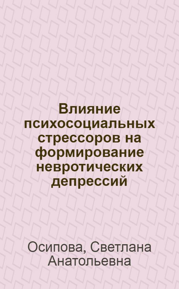 Влияние психосоциальных стрессоров на формирование невротических депрессий : (саногенетические аспекты) : автореф. дис. на соиск. учен. степ. канд. мед. наук : специальность 14.00.18 <Психиатрия> : специальность 19.00.04 <Мед. психология>