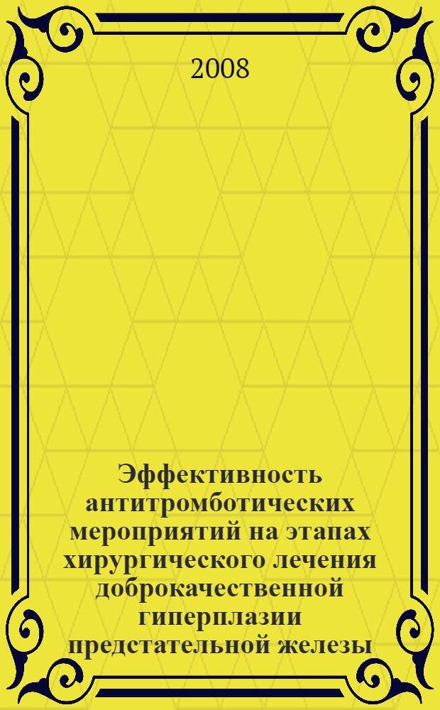 Эффективность антитромботических мероприятий на этапах хирургического лечения доброкачественной гиперплазии предстательной железы : автореф. дис. на соиск. учен. степ. канд. мед. наук : специальность 14.00.27 : специальность 14.00.40 <Урология>