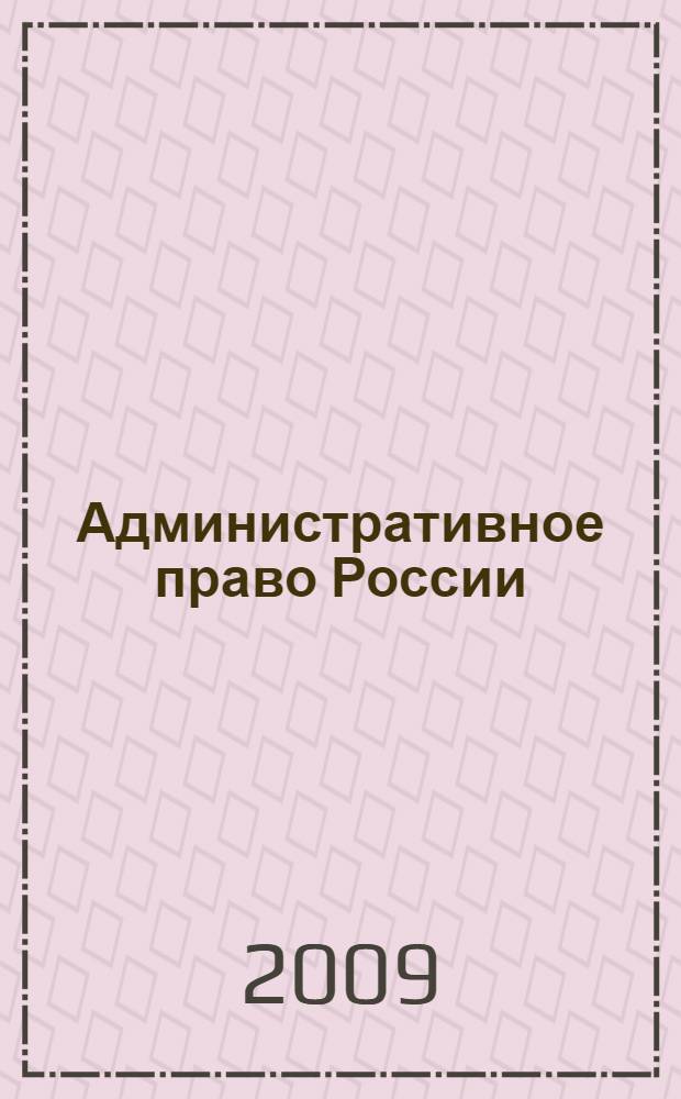 Административное право России : учебник для студентов высших учебных заведений, обучающихся по специальности Юриспруденция