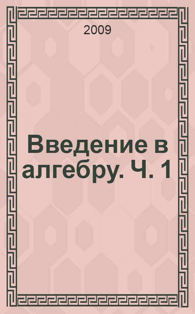 Введение в алгебру. Ч. 1 : Основы алгебры