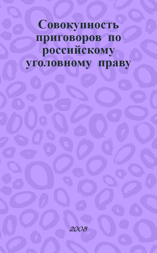 Совокупность приговоров по российскому уголовному праву : автореф. дис. на соиск. учен. степ. канд. юрид. наук : специальность 12.00.08 <Уголов. право и криминология; уголов.-исполнит. право>