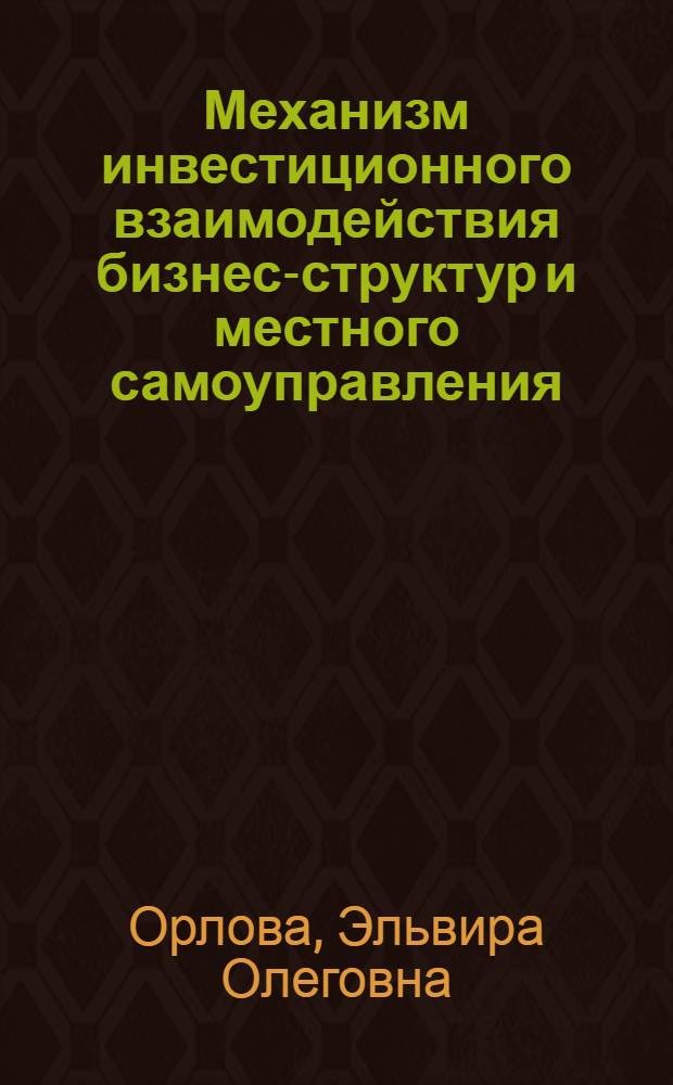 Механизм инвестиционного взаимодействия бизнес-структур и местного самоуправления : автореф. дис. на соиск. учен. степ. канд. экон. наук : специальность 08.00.05 <Экономика и упр. нар. хоз-вом>