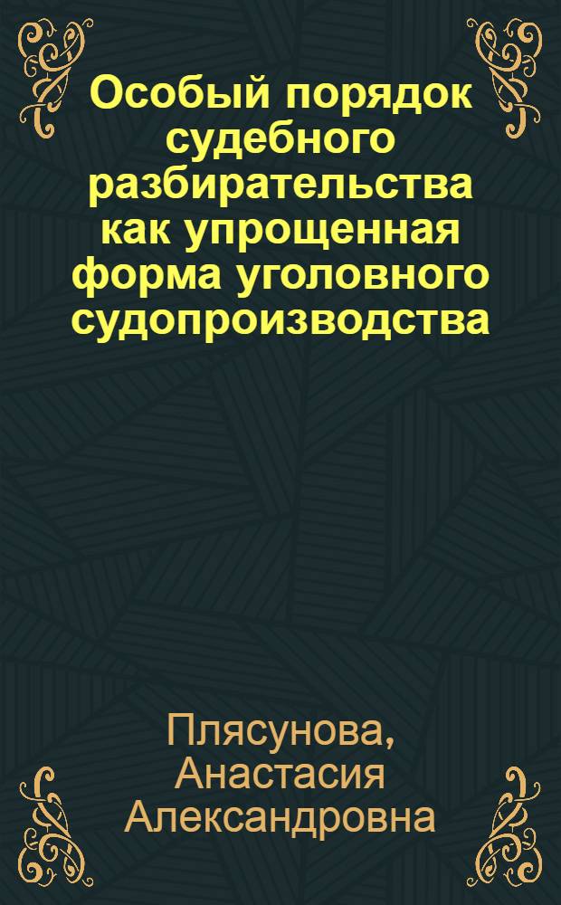 Особый порядок судебного разбирательства как упрощенная форма уголовного судопроизводства : автореф. дис. на соиск. учен. степ. канд. юрид. наук : специальность 12.00.09 <Уголов. процесс, криминалистика и судеб. экспертиза; оператив.-розыскная деятельность>