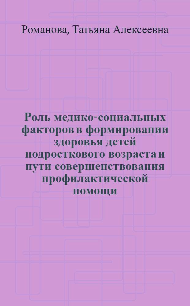 Роль медико-социальных факторов в формировании здоровья детей подросткового возраста и пути совершенствования профилактической помощи : автореф. дис. на соиск. учен. степ. д-ра мед. наук : специальность 14.00.33 <Обществ. здоровье и здравоохранение> : специальность 14.00.09 <Педиатрия>