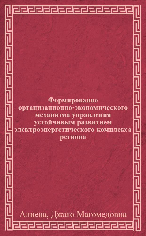 Формирование организационно-экономического механизма управления устойчивым развитием электроэнергетического комплекса региона : автореф. дис. на соиск. учен. степ. канд. экон. наук : специальность 08.00.05 <Экономика и упр. нар. хоз-вом>