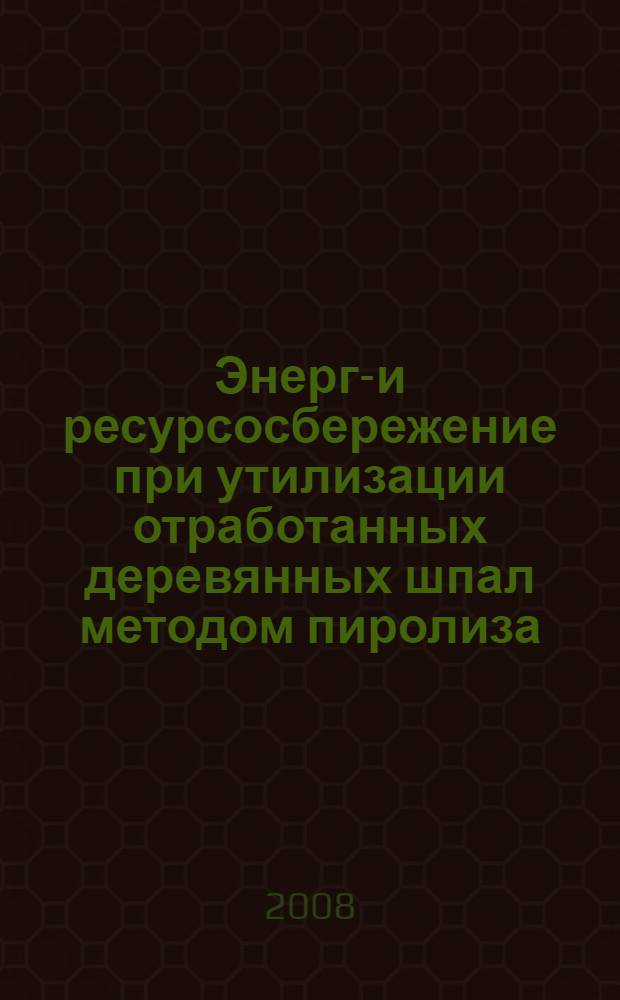Энерго- и ресурсосбережение при утилизации отработанных деревянных шпал методом пиролиза : автореф. дис. на соиск. учен. степ. канд. техн. наук : специальность 05.14.04 <Пром. теплоэнергетика> : специальность 05.21.05 <Древесиноведение, технология и оборудование деревообработки>