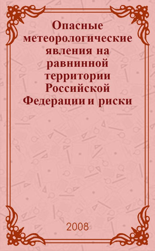 Опасные метеорологические явления на равнинной территории Российской Федерации и риски, создаваемые ими : автореф. дис. на соиск. учен. степ. канд. геогр. наук : специальность 25.00.30 <Метеорология, климатология, агрометеорология>