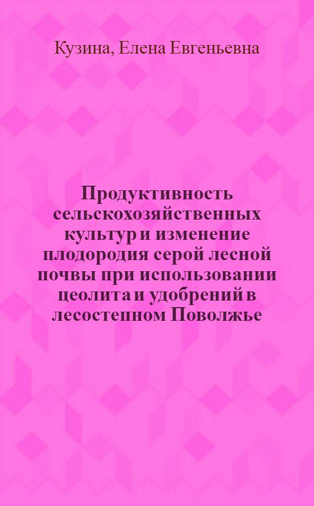 Продуктивность сельскохозяйственных культур и изменение плодородия серой лесной почвы при использовании цеолита и удобрений в лесостепном Поволжье : автореф. дис. на соиск. учен. степ. канд. с.-х. наук : специальность 06.01.09 <Растениеводство> : специальность 06.01.02 <Мелиорация, рекультивация и охрана земель>