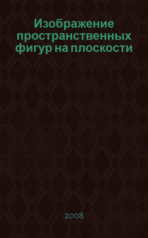 Изображение пространственных фигур на плоскости : учебное пособие