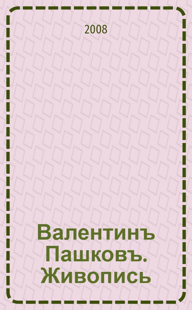 Валентинъ Пашковъ. Живопись : альбом