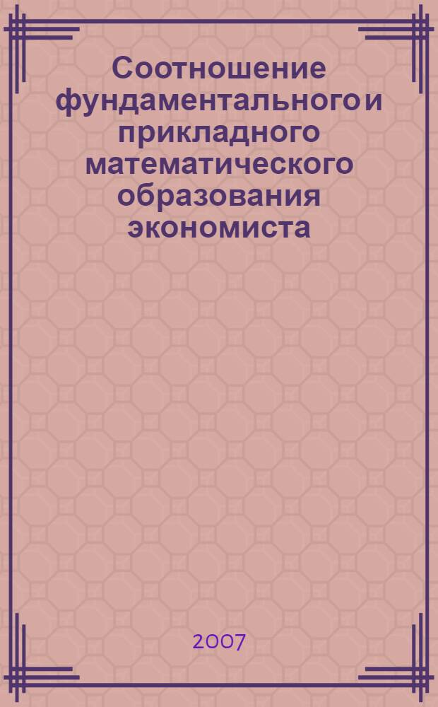 Соотношение фундаментального и прикладного математического образования экономиста : сборник научных трудов