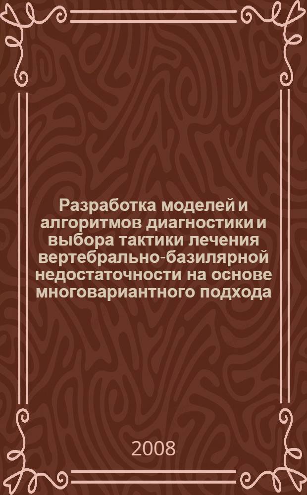 Разработка моделей и алгоритмов диагностики и выбора тактики лечения вертебрально-базилярной недостаточности на основе многовариантного подхода : автореф. дис. на соиск. учен. степ. канд. техн. наук : специальность 05.13.01 <Систем. анализ, упр. и обраб. информ.>