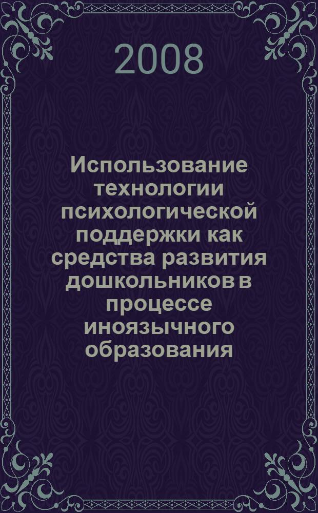 Использование технологии психологической поддержки как средства развития дошкольников в процессе иноязычного образования : автореф. дис. на соиск. учен. степ. канд. пед. наук : специальность 13.00.02 <Теория и методика обучения и воспитания>