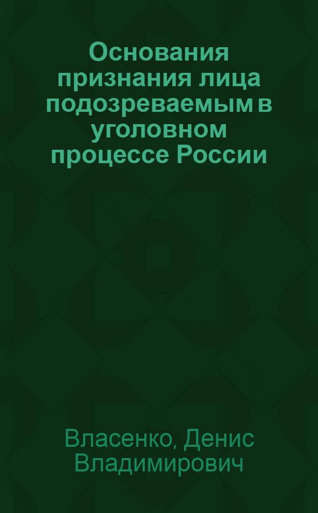 Основания признания лица подозреваемым в уголовном процессе России : автореф. дис. на соиск. учен. степ. канд. юрид. наук : специальность 12.00.09 <Уголов. процесс, криминалистика и судеб. экспертиза; оператив.-розыскная деятельность>