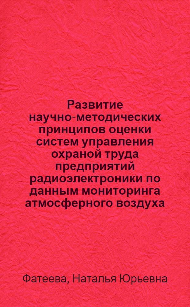 Развитие научно-методических принципов оценки систем управления охраной труда предприятий радиоэлектроники по данным мониторинга атмосферного воздуха : автореф. дис. на соиск. учен. степ. канд. техн. наук : специальность 05.26.01 <Охрана труда>