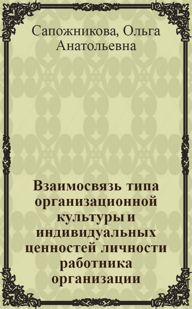 Взаимосвязь типа организационной культуры и индивидуальных ценностей личности работника организации : автореф. дис. на соиск. учен. степ. канд. психол. наук : специальность 19.00.05 <Соц. психология>