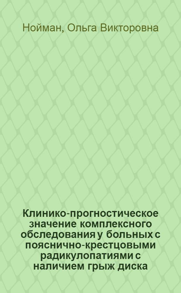 Клинико-прогностическое значение комплексного обследования у больных с пояснично-крестцовыми радикулопатиями с наличием грыж диска : автореф. дис. на соиск. учен. степ. канд. мед. наук : специальность 14.00.13 <Нерв. болезни>