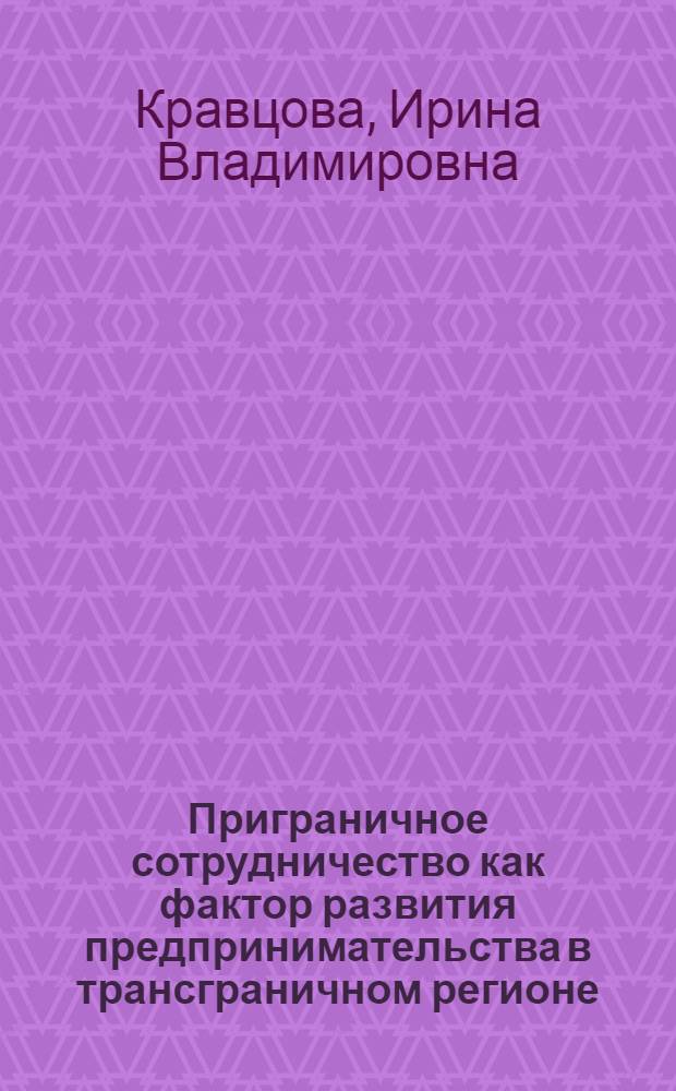 Приграничное сотрудничество как фактор развития предпринимательства в трансграничном регионе : (на примере Приморского края) : автореф. дис. на соиск. учен. степ. канд. экон. наук : специальность 08.00.05 <Экономика и упр. нар. хоз-вом> : специальность 08.00.14 <Мировая экономика>