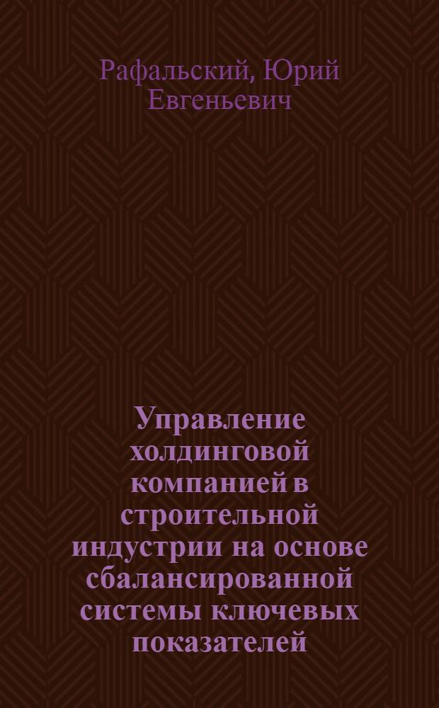 Управление холдинговой компанией в строительной индустрии на основе сбалансированной системы ключевых показателей : автореф. дис. на соиск. учен. степ. канд. экон. наук : специальность 08.00.05 <Экономика и упр. нар. хоз-вом>